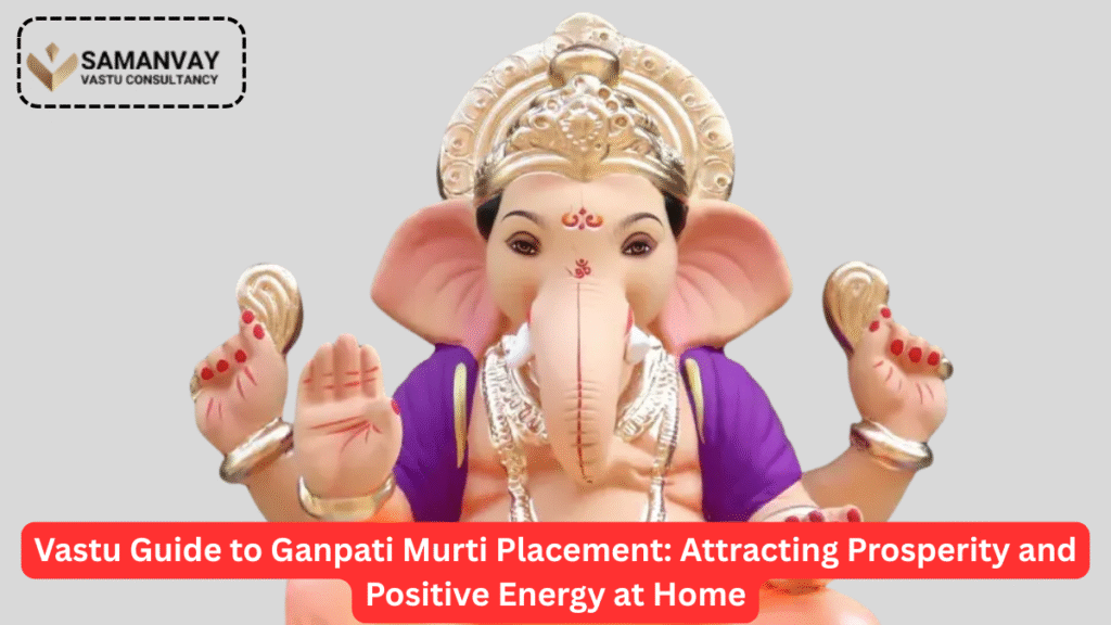 Vastu Guide to Ganpati Murti Placement: Attracting Prosperity and Positive Energy at Home